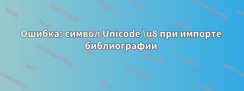 Ошибка: символ Unicode \u8 при импорте библиографии