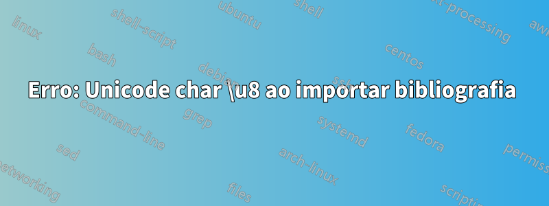 Erro: Unicode char \u8 ao importar bibliografia