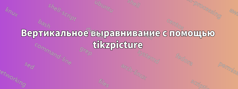 Вертикальное выравнивание с помощью tikzpicture