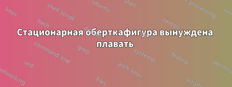 Стационарная оберткафигура вынуждена плавать