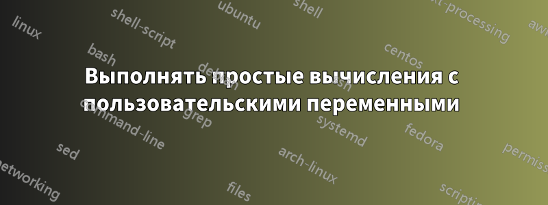 Выполнять простые вычисления с пользовательскими переменными