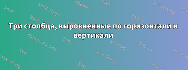 Три столбца, выровненные по горизонтали и вертикали