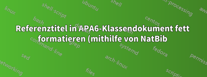 Referenztitel in APA6-Klassendokument fett formatieren (mithilfe von NatBib)