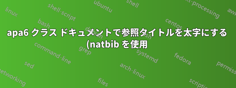 apa6 クラス ドキュメントで参照タイトルを太字にする (natbib を使用)