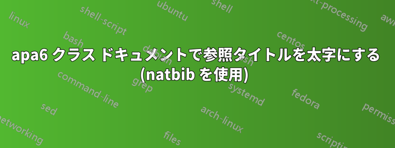 apa6 クラス ドキュメントで参照タイトルを太字にする (natbib を使用) 