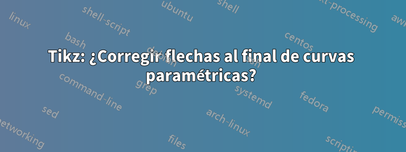 Tikz: ¿Corregir flechas al final de curvas paramétricas?