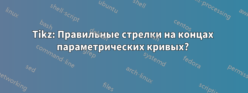 Tikz: Правильные стрелки на концах параметрических кривых?