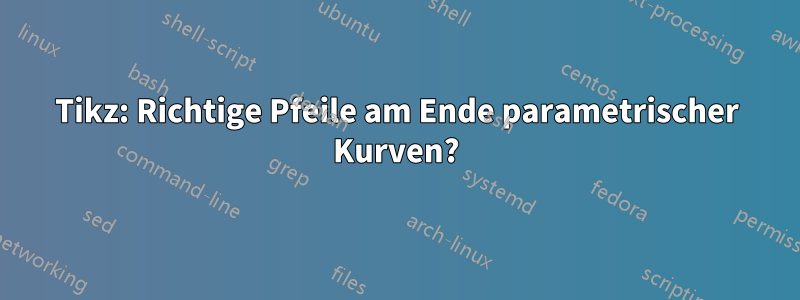 Tikz: Richtige Pfeile am Ende parametrischer Kurven?