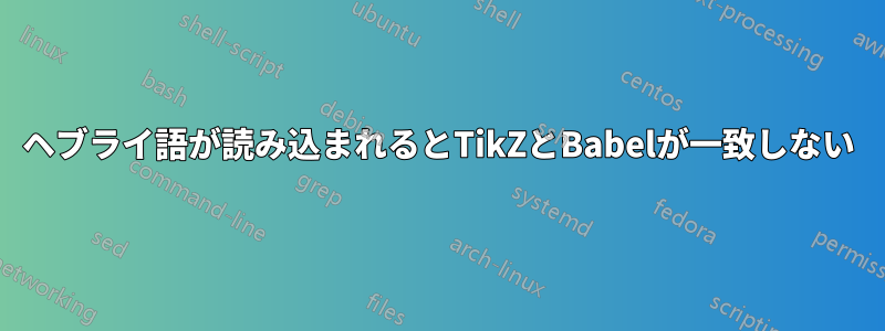 ヘブライ語が読み込まれるとTikZとBabelが一致しない