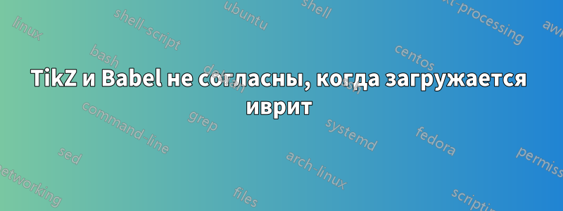 TikZ и Babel не согласны, когда загружается иврит