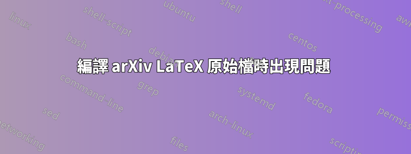 編譯 arXiv LaTeX 原始檔時出現問題