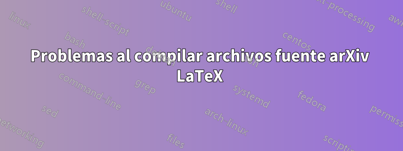 Problemas al compilar archivos fuente arXiv LaTeX