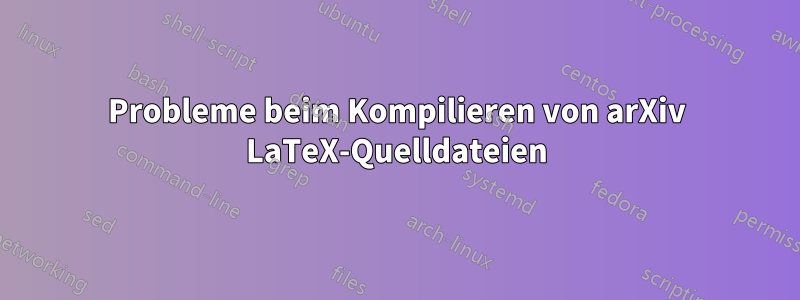 Probleme beim Kompilieren von arXiv LaTeX-Quelldateien