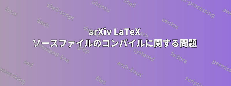 arXiv LaTeX ソースファイルのコンパイルに関する問題