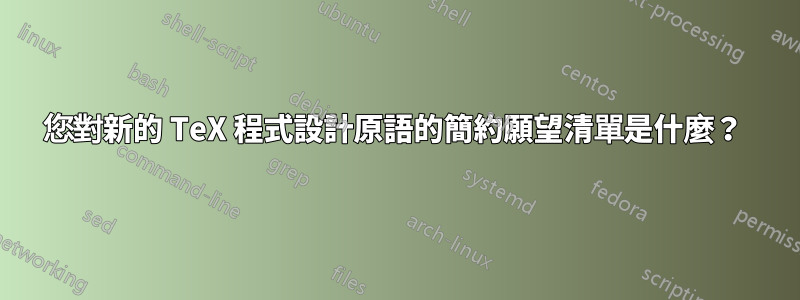 您對新的 TeX 程式設計原語的簡約願望清單是什麼？ 