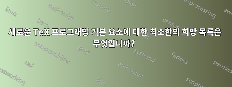 새로운 TeX 프로그래밍 기본 요소에 대한 최소한의 희망 목록은 무엇입니까? 