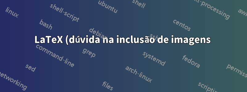 LaTeX (dúvida na inclusão de imagens)