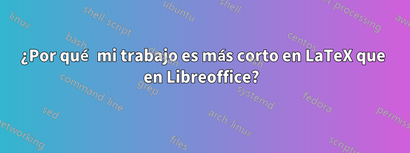 ¿Por qué mi trabajo es más corto en LaTeX que en Libreoffice? 