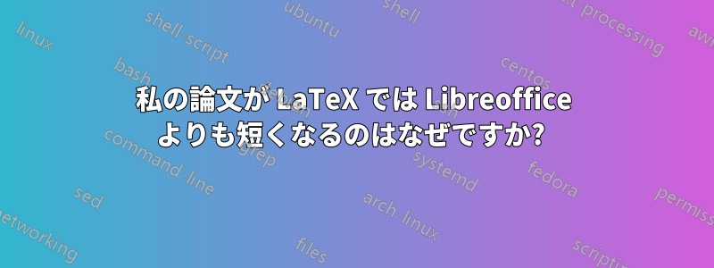 私の論文が LaTeX では Libreoffice よりも短くなるのはなぜですか? 