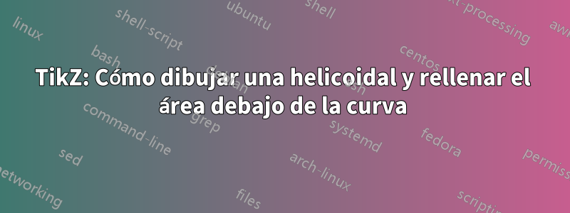 TikZ: Cómo dibujar una helicoidal y rellenar el área debajo de la curva