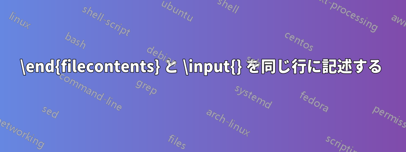 \end{filecontents} と \input{} を同じ行に記述する