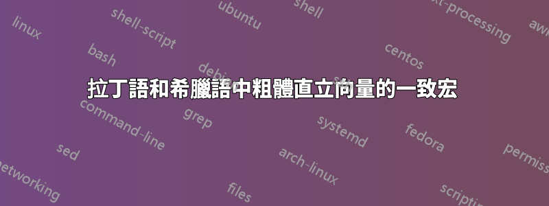 拉丁語和希臘語中粗體直立向量的一致宏