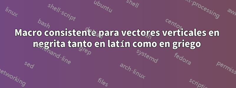 Macro consistente para vectores verticales en negrita tanto en latín como en griego