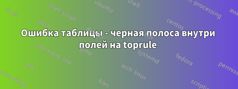 Ошибка таблицы - черная полоса внутри полей на toprule