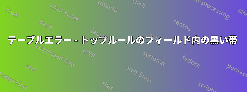 テーブルエラー - トップルールのフィールド内の黒い帯