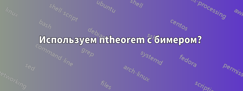 Используем ntheorem с бимером?