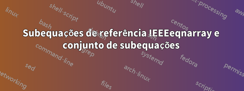 Subequações de referência IEEEeqnarray e conjunto de subequações