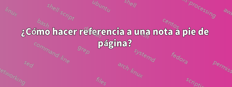 ¿Cómo hacer referencia a una nota a pie de página?