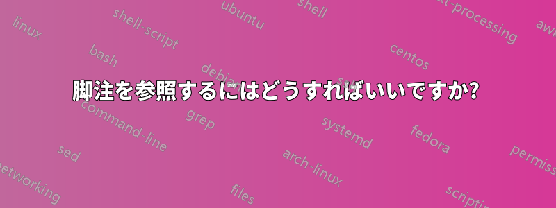 脚注を参照するにはどうすればいいですか?