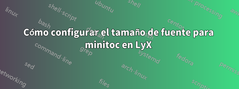 Cómo configurar el tamaño de fuente para minitoc en LyX