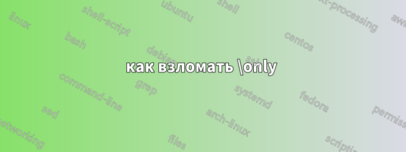 как взломать \only