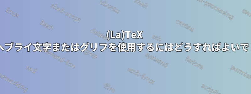 (La)TeX で単一のヘブライ文字またはグリフを使用するにはどうすればよいでしょうか?