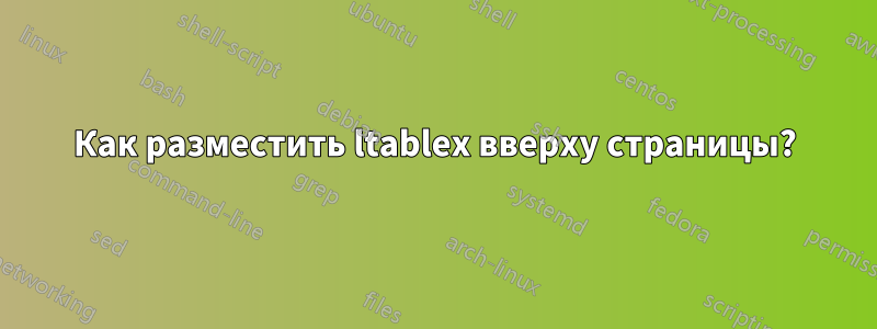 Как разместить ltablex вверху страницы?