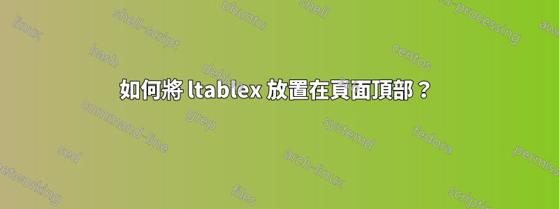 如何將 ltablex 放置在頁面頂部？