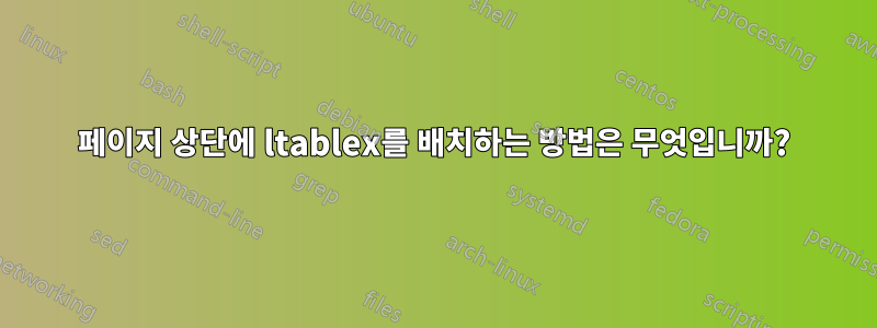 페이지 상단에 ltablex를 배치하는 방법은 무엇입니까?