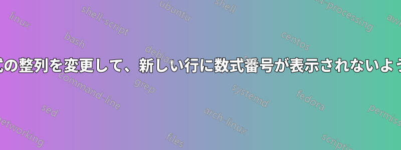 整列した数式の整列を変更して、新しい行に数式番号が表示されないようにします。