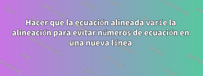 Hacer que la ecuación alineada varíe la alineación para evitar números de ecuación en una nueva línea