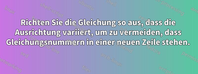 Richten Sie die Gleichung so aus, dass die Ausrichtung variiert, um zu vermeiden, dass Gleichungsnummern in einer neuen Zeile stehen.