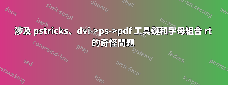 涉及 pstricks、dvi->ps->pdf 工具鏈和字母組合 rt 的奇怪問題