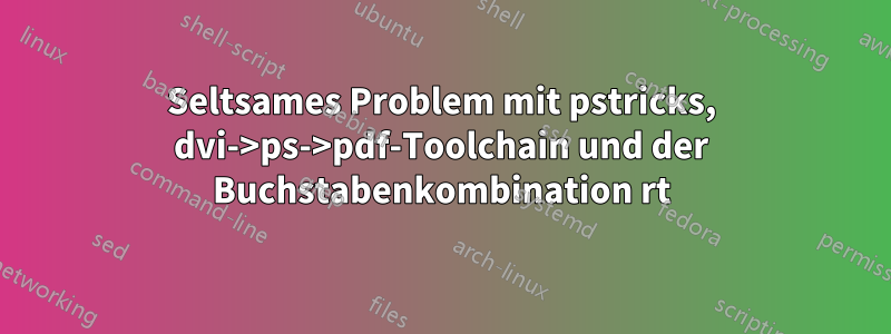 Seltsames Problem mit pstricks, dvi->ps->pdf-Toolchain und der Buchstabenkombination rt