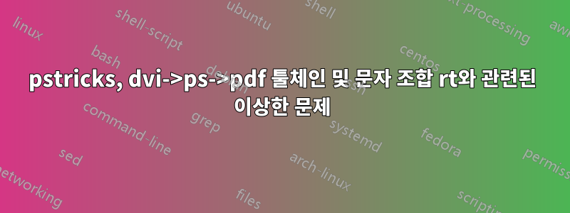 pstricks, dvi->ps->pdf 툴체인 및 문자 조합 rt와 관련된 이상한 문제