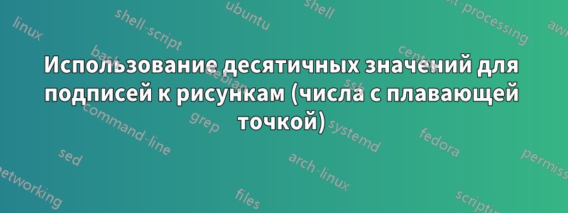 Использование десятичных значений для подписей к рисункам (числа с плавающей точкой)