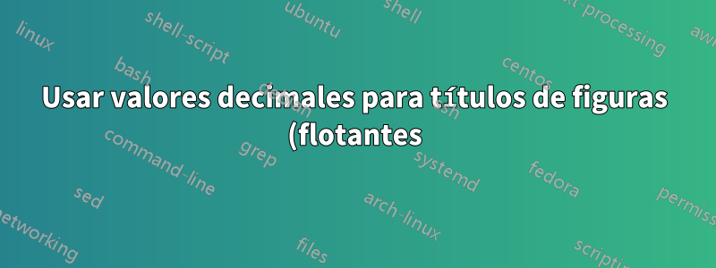 Usar valores decimales para títulos de figuras (flotantes)