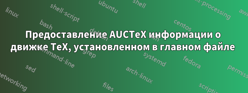 Предоставление AUCTeX информации о движке TeX, установленном в главном файле