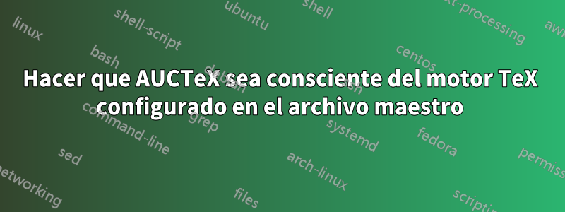 Hacer que AUCTeX sea consciente del motor TeX configurado en el archivo maestro