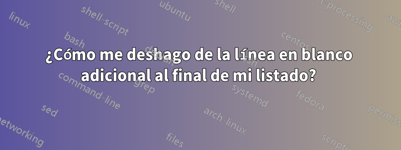 ¿Cómo me deshago de la línea en blanco adicional al final de mi listado?